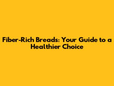 Fiber-Rich Breads: Your Guide to a Healthier Choice