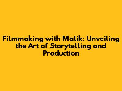 Filmmaking with Malik: Unveiling the Art of Storytelling and Production