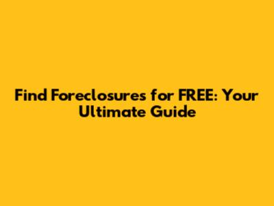 Find Foreclosures for FREE: Your Ultimate Guide