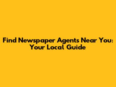 Find Newspaper Agents Near You: Your Local Guide