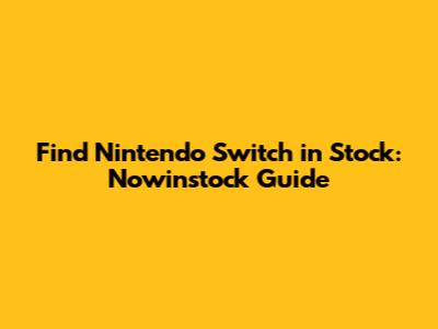 Find Nintendo Switch in Stock: Nowinstock Guide