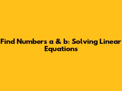 Find Numbers a & b: Solving Linear Equations