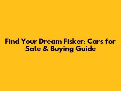 Find Your Dream Fisker: Cars for Sale & Buying Guide