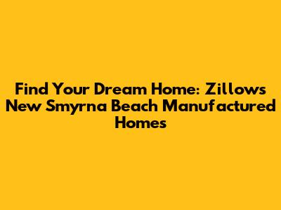 Find Your Dream Home: Zillow's New Smyrna Beach Manufactured Homes
