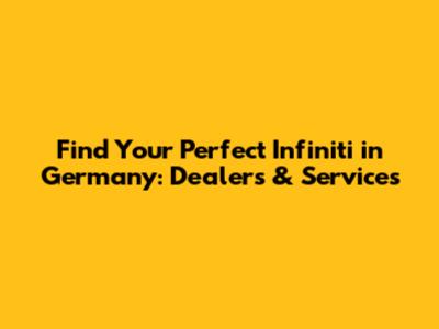Find Your Perfect Infiniti in Germany: Dealers & Services