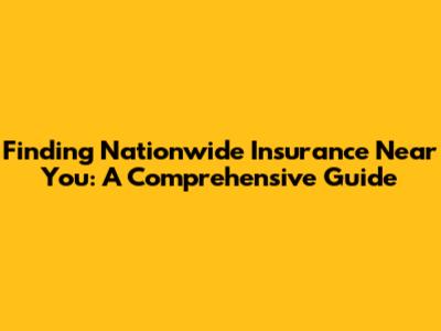 Finding Nationwide Insurance Near You: A Comprehensive Guide