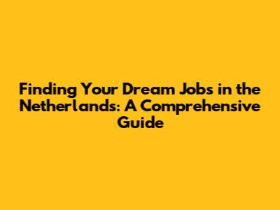 Finding Your Dream Jobs in the Netherlands: A Comprehensive Guide