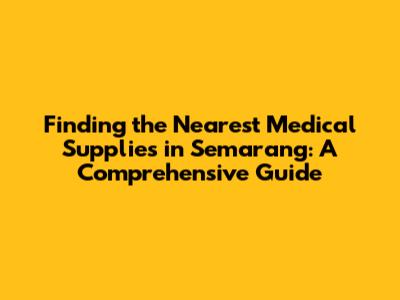 Finding the Nearest Medical Supplies in Semarang: A Comprehensive Guide