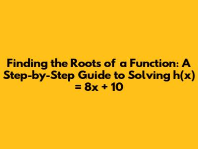 Finding the Roots of a Function: A Step-by-Step Guide to Solving h(x) = 8x + 10