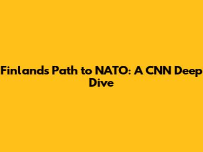 Finland's Path to NATO: A CNN Deep Dive