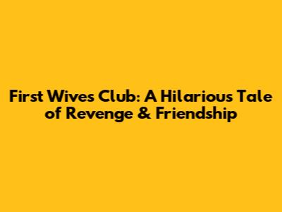 First Wives Club: A Hilarious Tale of Revenge & Friendship
