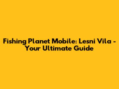 Fishing Planet Mobile: Lesni Vila - Your Ultimate Guide