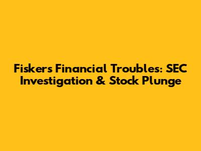 Fisker's Financial Troubles: SEC Investigation & Stock Plunge