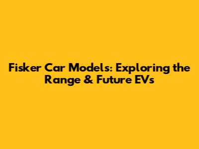 Fisker Car Models: Exploring the Range & Future EVs