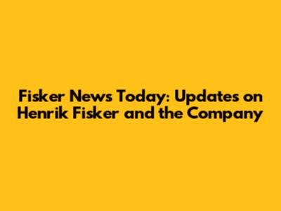 Fisker News Today: Updates on Henrik Fisker and the Company