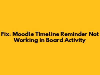 Fix: Moodle Timeline Reminder Not Working in Board Activity