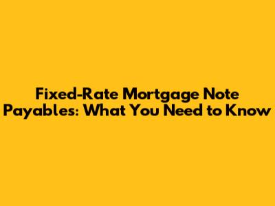 Fixed-Rate Mortgage Note Payables: What You Need to Know