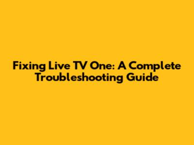 Fixing Live TV One: A Complete Troubleshooting Guide