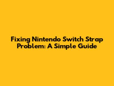 Fixing Nintendo Switch Strap Problem: A Simple Guide