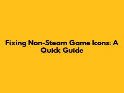 Fixing Non-Steam Game Icons: A Quick Guide