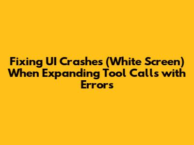 Fixing UI Crashes (White Screen) When Expanding Tool Calls with Errors