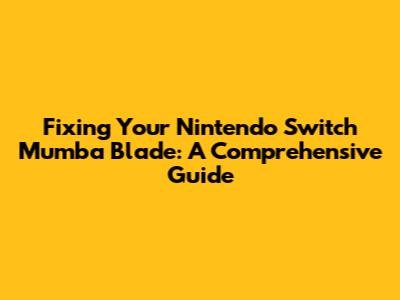 Fixing Your Nintendo Switch Mumba Blade: A Comprehensive Guide