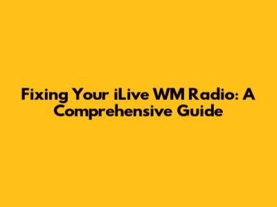 Fixing Your iLive WM Radio: A Comprehensive Guide