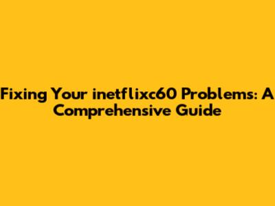 Fixing Your inetflixc60 Problems: A Comprehensive Guide