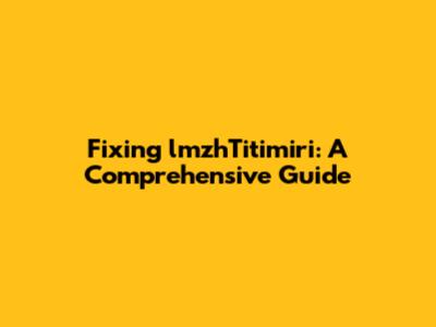 Fixing lmzhTitimiri: A Comprehensive Guide