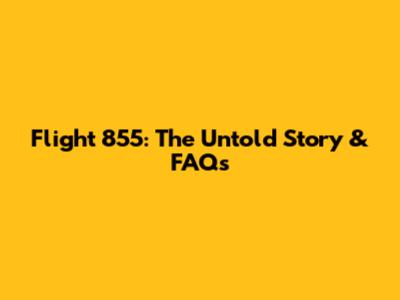 Flight 855: The Untold Story & FAQs