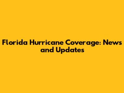 Florida Hurricane Coverage: News and Updates