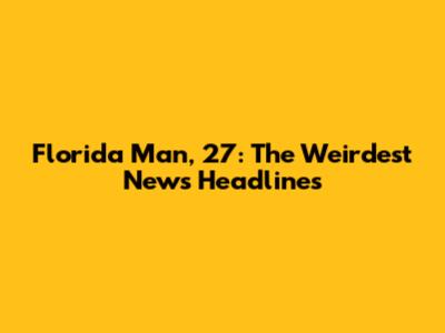 Florida Man, 27: The Weirdest News Headlines
