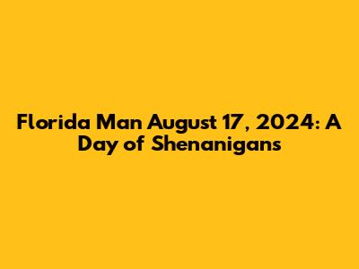Florida Man August 17, 2024: A Day of Shenanigans