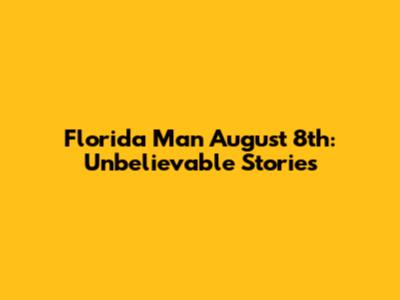 Florida Man August 8th: Unbelievable Stories