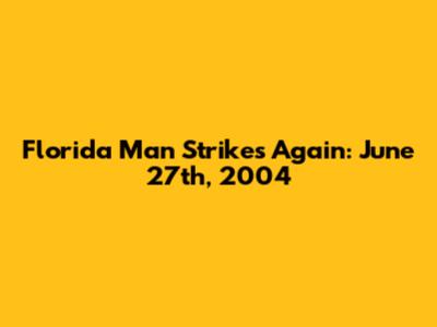Florida Man Strikes Again: June 27th, 2004