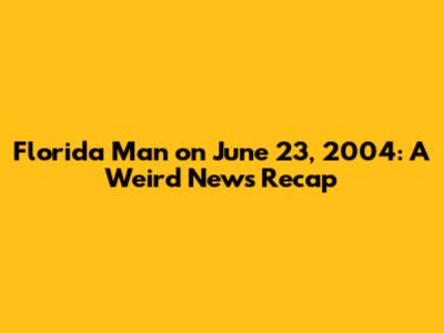 Florida Man on June 23, 2004: A Weird News Recap