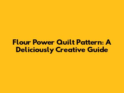Flour Power Quilt Pattern: A Deliciously Creative Guide