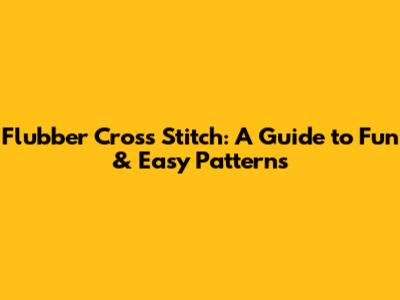 Flubber Cross Stitch: A Guide to Fun & Easy Patterns