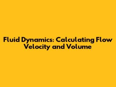 Fluid Dynamics: Calculating Flow Velocity and Volume