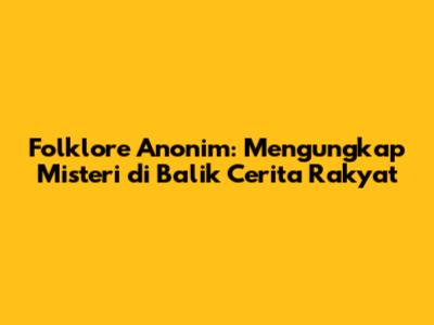 Folklore Anonim: Mengungkap Misteri di Balik Cerita Rakyat