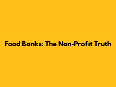 Food Banks: The Non-Profit Truth
