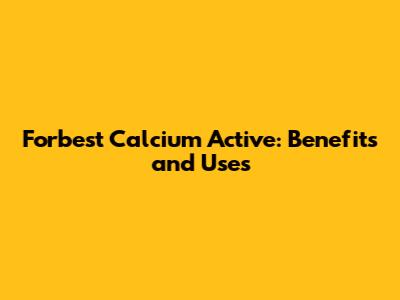 Forbest Calcium Active: Benefits and Uses