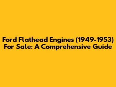 Ford Flathead Engines (1949-1953) For Sale: A Comprehensive Guide