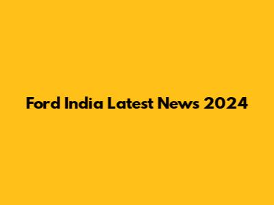 Ford India Latest News 2024