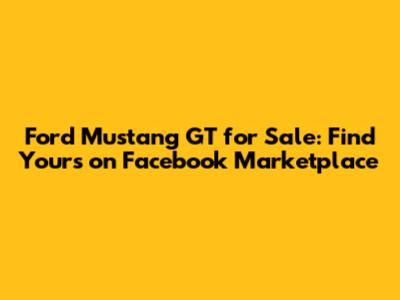 Ford Mustang GT for Sale: Find Yours on Facebook Marketplace