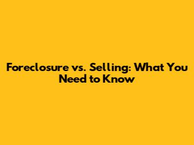 Foreclosure vs. Selling: What You Need to Know