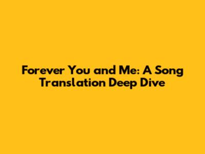 Forever You and Me: A Song Translation Deep Dive
