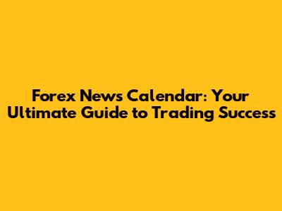 Forex News Calendar: Your Ultimate Guide to Trading Success