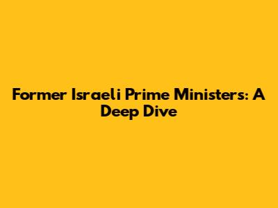 Former Israeli Prime Ministers: A Deep Dive
