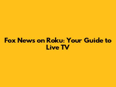 Fox News on Roku: Your Guide to Live TV